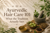 Ayurvedic Hair Care 101: What the Tradition Actually Says
